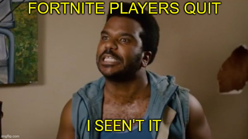 it happens | FORTNITE PLAYERS QUIT | image tagged in i seen't it | made w/ Imgflip meme maker