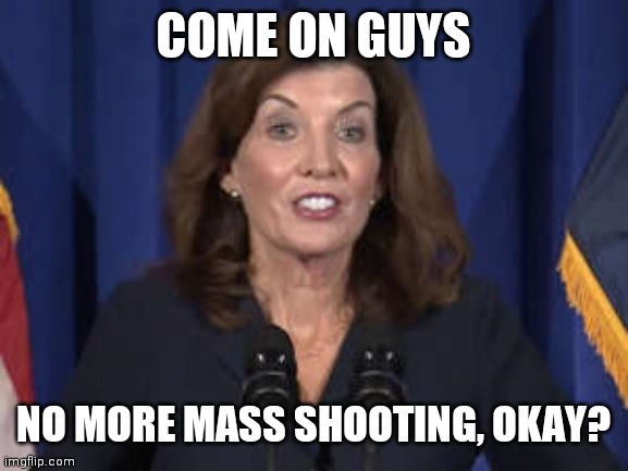 Create Bigger Government over a 'crisis' | COME ON GUYS; NO MORE MASS SHOOTING, OKAY? | image tagged in kathy hochul,scumbag american police officer,alright gentlemen we need a new idea,big government | made w/ Imgflip meme maker