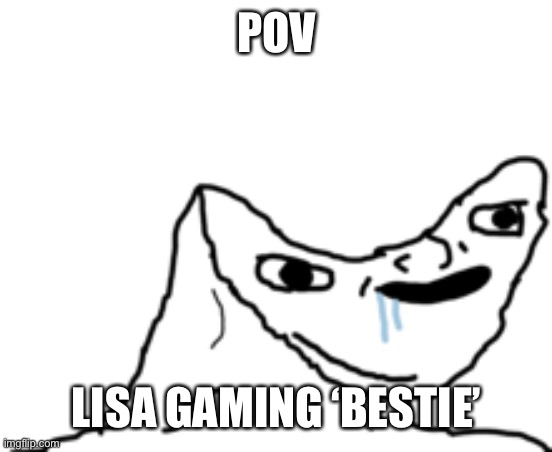brain succ | POV; LISA GAMING ‘BESTIE’ | image tagged in shitpost status | made w/ Imgflip meme maker