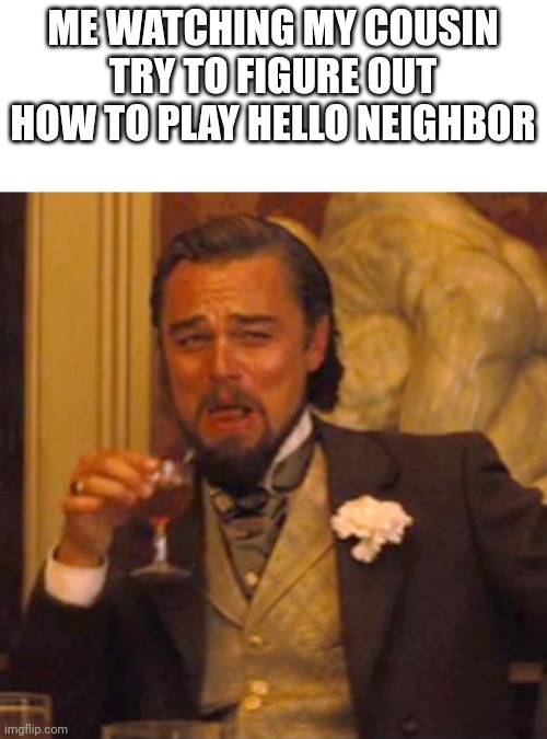 Laughing Leo Meme | ME WATCHING MY COUSIN TRY TO FIGURE OUT HOW TO PLAY HELLO NEIGHBOR | image tagged in memes,laughing leo | made w/ Imgflip meme maker