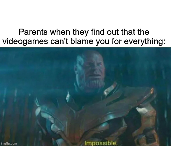 Videogames | Parents when they find out that the videogames can't blame you for everything: | image tagged in thanos impossible | made w/ Imgflip meme maker