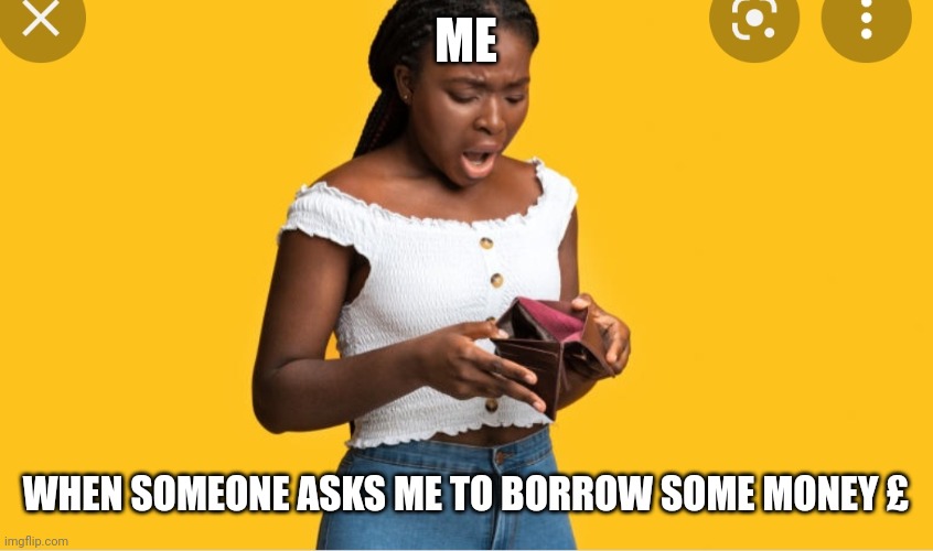 No money | ME; WHEN SOMEONE ASKS ME TO BORROW SOME MONEY £ | image tagged in money,broke,loan | made w/ Imgflip meme maker