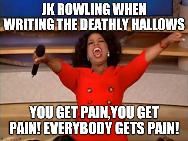 Oprah You Get A | JK ROWLING WHEN WRITING THE DEATHLY HALLOWS; YOU GET PAIN,YOU GET PAIN! EVERYBODY GETS PAIN! | image tagged in memes,oprah you get a,harry potter,jk rowling | made w/ Imgflip meme maker