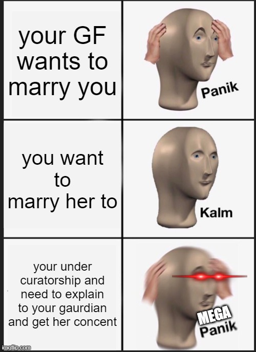 unsure | your GF wants to marry you; you want to marry her to; your under curatorship and need to explain to your gaurdian and get her concent; MEGA | image tagged in memes,panik kalm panik | made w/ Imgflip meme maker