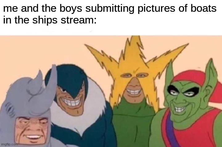 bruh | me and the boys submitting pictures of boats
in the ships stream: | image tagged in memes,me and the boys | made w/ Imgflip meme maker