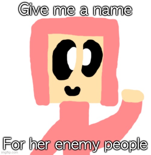 In comments | Give me a name; For her enemy people | made w/ Imgflip meme maker