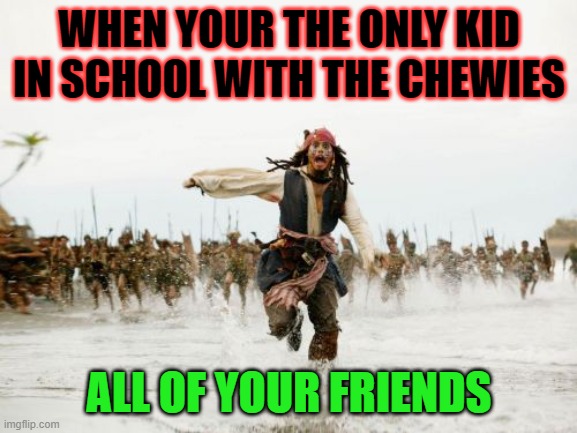 relatable | WHEN YOUR THE ONLY KID IN SCHOOL WITH THE CHEWIES; ALL OF YOUR FRIENDS | image tagged in memes,jack sparrow being chased | made w/ Imgflip meme maker