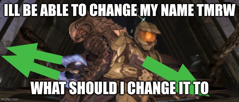 chances are i wont take any of ur suggestions | ILL BE ABLE TO CHANGE MY NAME TMRW; WHAT SHOULD I CHANGE IT TO | image tagged in master chief arbiter upvote,rynslhddn | made w/ Imgflip meme maker