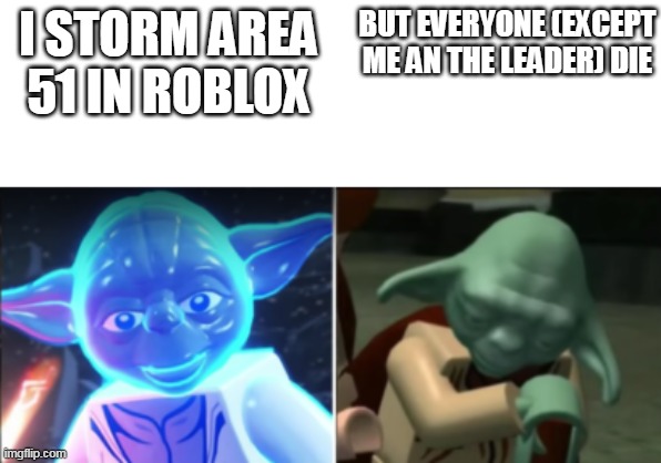 ): | I STORM AREA 51 IN ROBLOX; BUT EVERYONE (EXCEPT ME AN THE LEADER) DIE | image tagged in lego yoda becoming canny to sad | made w/ Imgflip meme maker