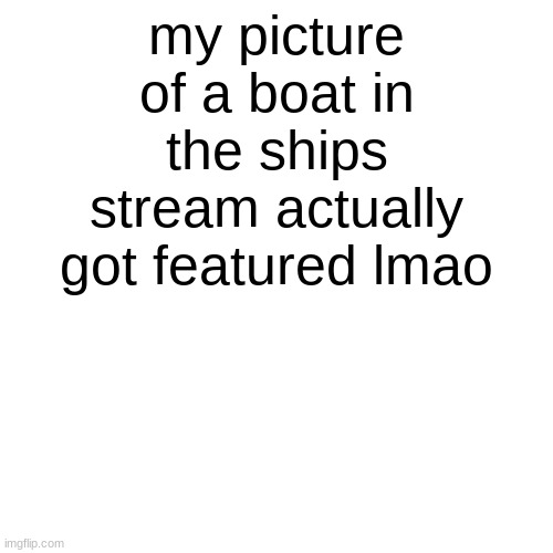 dont you dare make me r/woooosh you | my picture of a boat in the ships stream actually got featured lmao | image tagged in memes,blank transparent square | made w/ Imgflip meme maker