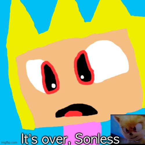 Blank Transparent Square | It’s over, Sonless | image tagged in memes,blank transparent square | made w/ Imgflip meme maker