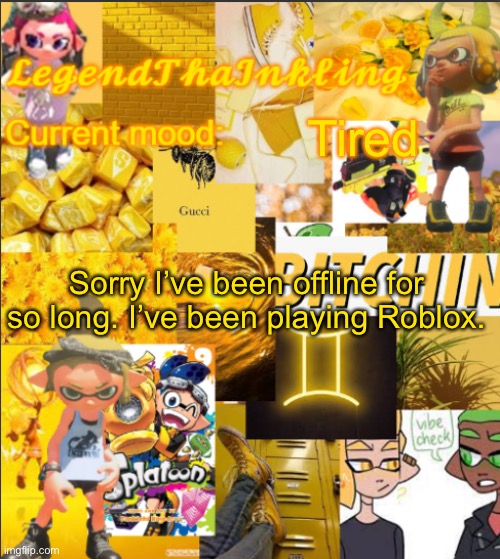 User (I can’t change it so it’s cringe): ayvabee77 | Tired; Sorry I’ve been offline for so long. I’ve been playing Roblox. | image tagged in legendthainkling's announcement temp | made w/ Imgflip meme maker