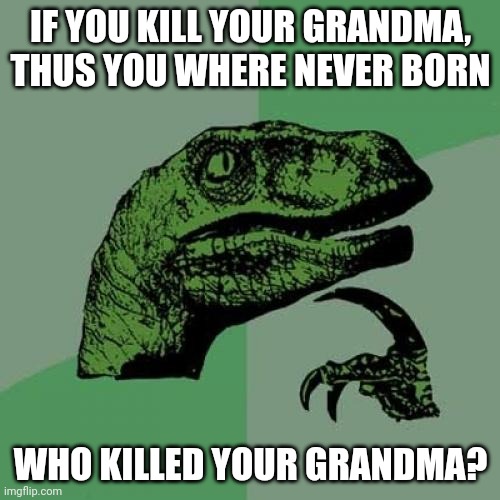 Philosoraptor | IF YOU KILL YOUR GRANDMA, THUS YOU WHERE NEVER BORN; WHO KILLED YOUR GRANDMA? | image tagged in memes,philosoraptor | made w/ Imgflip meme maker