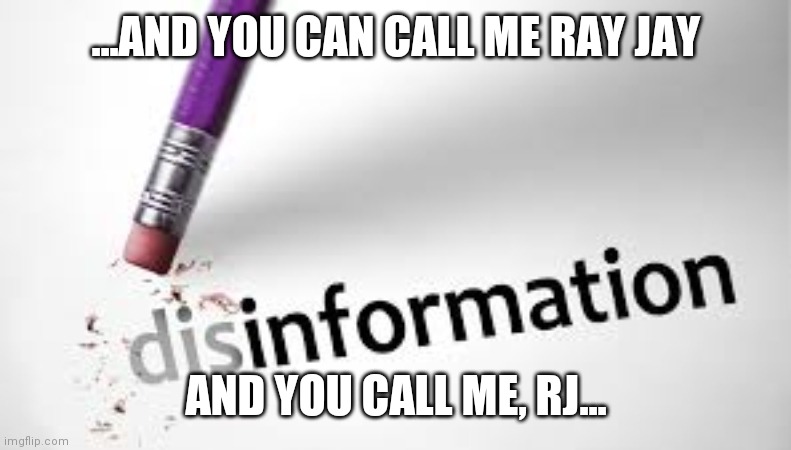 You can call me Ray | ...AND YOU CAN CALL ME RAY JAY; AND YOU CALL ME, RJ... | image tagged in misinformation,sunrise,hello,new day,same,shit | made w/ Imgflip meme maker