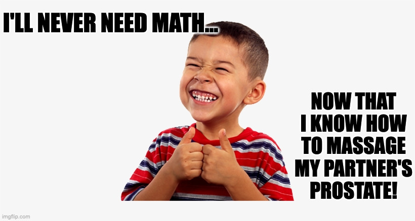 When you go to a liberal public school... | I'LL NEVER NEED MATH... NOW THAT I KNOW HOW TO MASSAGE MY PARTNER'S PROSTATE! | image tagged in don't say gay,parental rights,liberal schools | made w/ Imgflip meme maker