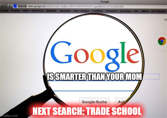 Google search | NEXT SEARCH: TRADE SCHOOL IS SMARTER THAN YOUR MOM | image tagged in google search | made w/ Imgflip meme maker