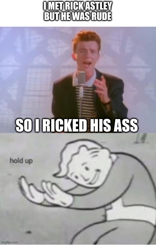I MET RICK ASTLEY
BUT HE WAS RUDE; SO I RICKED HIS ASS | image tagged in rick astley,hol up | made w/ Imgflip meme maker