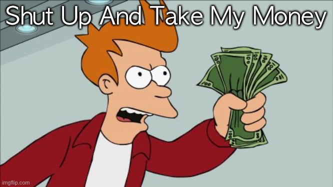 Shut Up And Take My Money Fry Meme | Shut Up And Take My Money | image tagged in memes,shut up and take my money fry | made w/ Imgflip meme maker