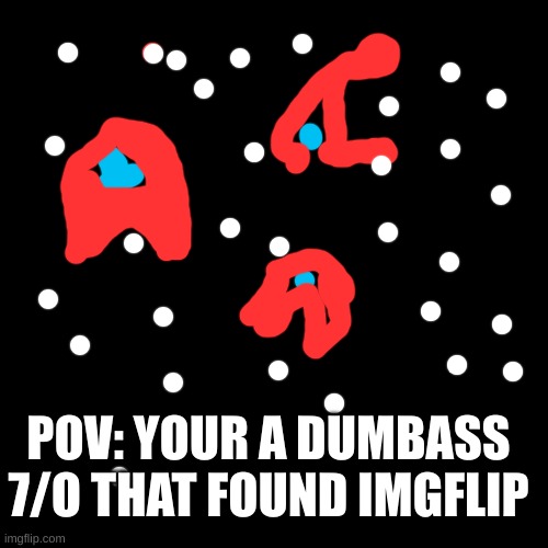 amogus | POV: YOUR A DUMBASS 7/O THAT FOUND IMGFLIP | image tagged in memes,blank transparent square | made w/ Imgflip meme maker