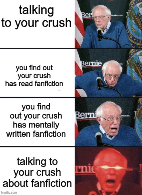 Bernie Excited | talking to your crush; you find out your crush has read fanfiction; you find out your crush has mentally written fanfiction; talking to your crush about fanfiction | image tagged in bernie excited | made w/ Imgflip meme maker