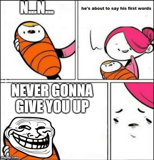 rickroll | N...N... NEVER GONNA GIVE YOU UP | image tagged in baby first words | made w/ Imgflip meme maker