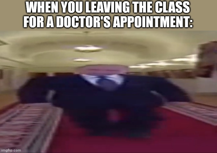 Wide putin | WHEN YOU LEAVING THE CLASS FOR A DOCTOR'S APPOINTMENT: | image tagged in wide putin,memes,so true memes | made w/ Imgflip meme maker