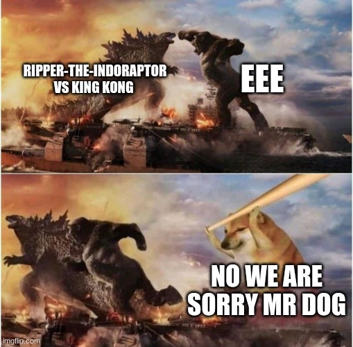 Kong Godzilla Doge |  EEE; RIPPER-THE-INDORAPTOR VS KING KONG; NO WE ARE SORRY MR DOG | image tagged in kong godzilla doge | made w/ Imgflip meme maker
