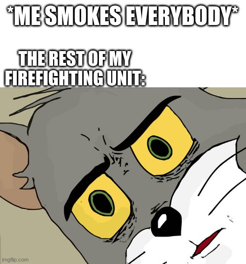 I was going to do BBQ then i saw that was a meme | *ME SMOKES EVERYBODY*; THE REST OF MY FIREFIGHTING UNIT: | image tagged in hol up | made w/ Imgflip meme maker