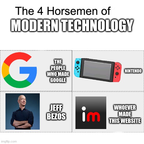 The 4 horsemen of modern technology | MODERN TECHNOLOGY; THE PEOPLE WHO MADE GOOGLE; NINTENDO; WHOEVER MADE THIS WEBSITE; JEFF BEZOS | image tagged in memes,four horsemen,google,nintendo,jeff bezos,imgflip | made w/ Imgflip meme maker