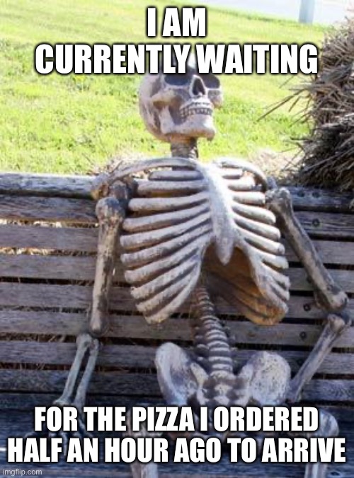 damn | I AM CURRENTLY WAITING; FOR THE PIZZA I ORDERED HALF AN HOUR AGO TO ARRIVE | made w/ Imgflip meme maker