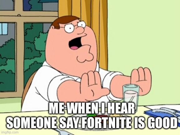 Peter Griffin WOAH | ME WHEN I HEAR SOMEONE SAY FORTNITE IS GOOD | image tagged in peter griffin woah | made w/ Imgflip meme maker