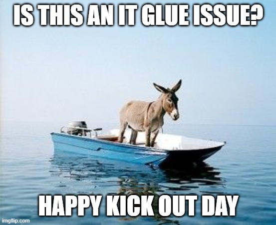 Happy Kick out day | IS THIS AN IT GLUE ISSUE? HAPPY KICK OUT DAY | image tagged in kick out day | made w/ Imgflip meme maker