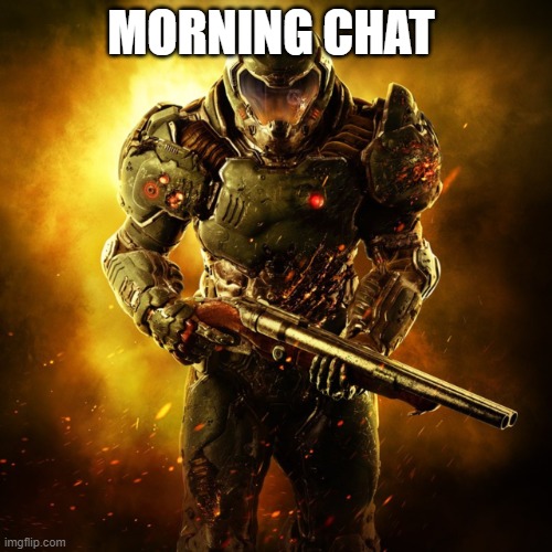 morning chat | MORNING CHAT | image tagged in doom guy | made w/ Imgflip meme maker