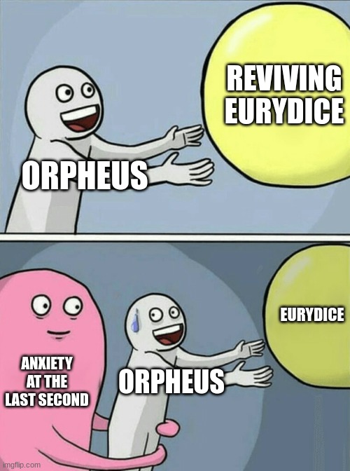 Running Away Balloon | REVIVING EURYDICE; ORPHEUS; EURYDICE; ANXIETY AT THE LAST SECOND; ORPHEUS | image tagged in memes,running away balloon | made w/ Imgflip meme maker