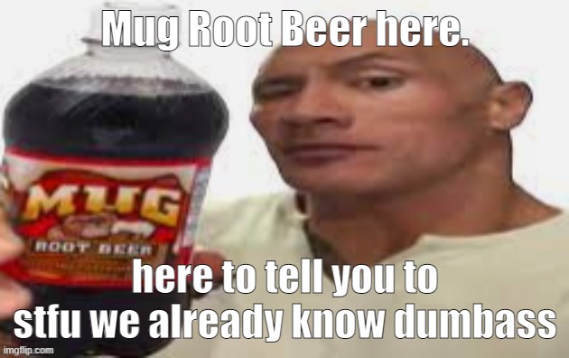 The Rock & Mug Root Beer | Mug Root Beer here. here to tell you to stfu we already know dumbass | image tagged in the rock mug root beer | made w/ Imgflip meme maker