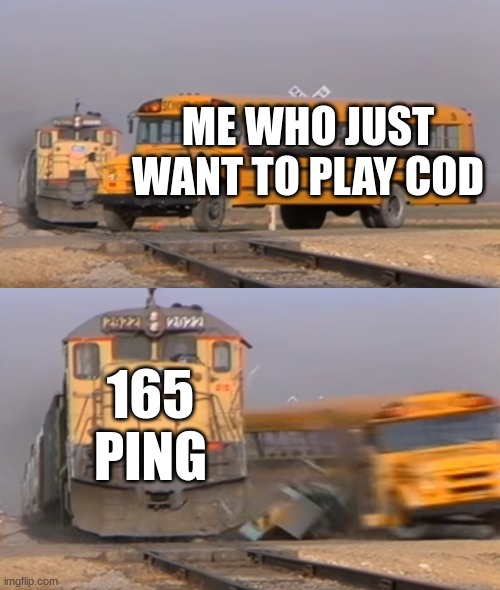 I just want to play some games | ME WHO JUST WANT TO PLAY COD; 165 PING | image tagged in a train hitting a school bus,gaming | made w/ Imgflip meme maker