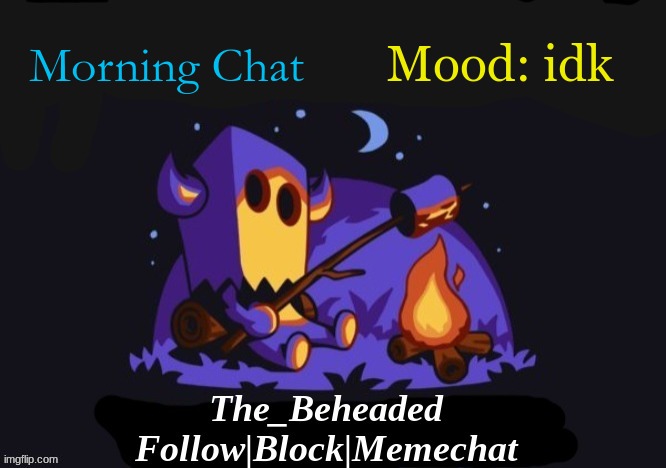 The_Beheaded Announcement Template V3 | Morning Chat; Mood: idk | image tagged in the_beheaded announcement template v3 | made w/ Imgflip meme maker