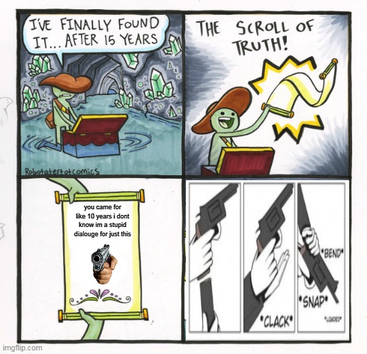 The Scroll Of Truth | you came for like 10 years i dont know im a stupid dialouge for just this | image tagged in memes,the scroll of truth | made w/ Imgflip meme maker