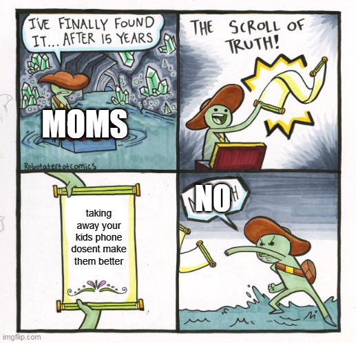 The Scroll Of Truth Meme | MOMS; NO; taking away your kids phone dosent make them better | image tagged in memes,the scroll of truth | made w/ Imgflip meme maker