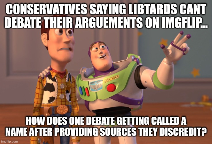 DEBATE? ONE DOES NOT DEBATE name calling blamers. | CONSERVATIVES SAYING LIBTARDS CANT DEBATE THEIR ARGUEMENTS ON IMGFLIP... HOW DOES ONE DEBATE GETTING CALLED A NAME AFTER PROVIDING SOURCES THEY DISCREDIT? | image tagged in memes,x x everywhere | made w/ Imgflip meme maker