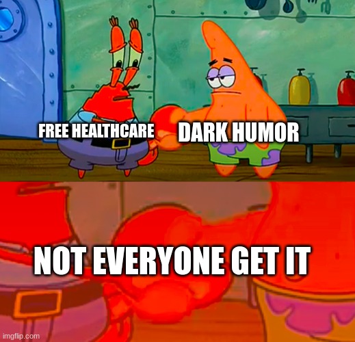 clever jokes | DARK HUMOR; FREE HEALTHCARE; NOT EVERYONE GET IT | image tagged in mr krabs and patrick shaking hand,dark humor,healthcare,wtf | made w/ Imgflip meme maker
