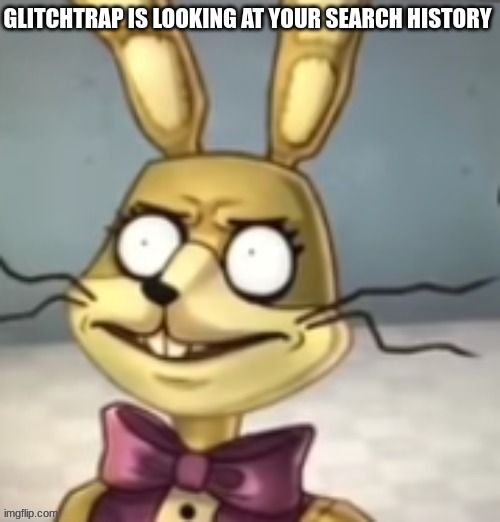 Glitchtrap has never seen such bullsh*t before | GLITCHTRAP IS LOOKING AT YOUR SEARCH HISTORY | image tagged in glitchtrap has never seen such bullsh t before | made w/ Imgflip meme maker