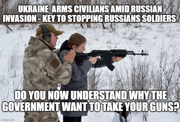 You Have the Right to Bear Arms You Also Have a Need to Bear Arms | UKRAINE  ARMS CIVILIANS AMID RUSSIAN INVASION - KEY TO STOPPING RUSSIANS SOLDIERS; DO YOU NOW UNDERSTAND WHY THE GOVERNMENT WANT TO TAKE YOUR GUNS? | image tagged in second amendment,armed citizens,democracy | made w/ Imgflip meme maker