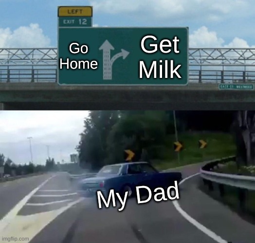 Left Exit 12 Off Ramp Meme | Go Home; Get Milk; My Dad | image tagged in memes,left exit 12 off ramp,funny | made w/ Imgflip meme maker