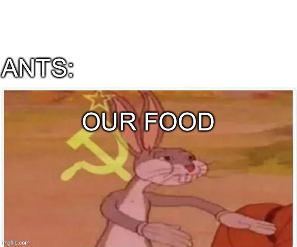 communist bugs bunny | ANTS: OUR FOOD | image tagged in communist bugs bunny | made w/ Imgflip meme maker