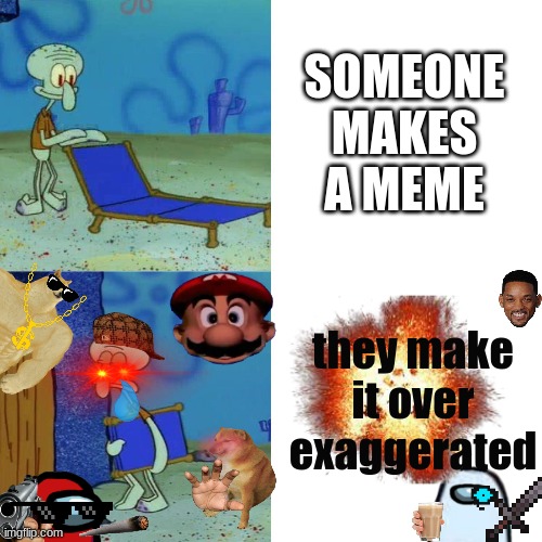 Why though | SOMEONE MAKES A MEME; they make it over exaggerated | image tagged in squidward chair | made w/ Imgflip meme maker