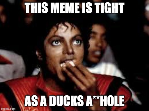 Michael Jackson Popcorn 2 | THIS MEME IS TIGHT AS A DUCKS A**HOLE | image tagged in michael jackson popcorn 2 | made w/ Imgflip meme maker