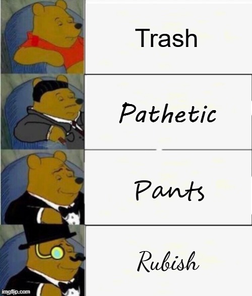 True English |  Trash; Pathetic; Pants; Rubish | image tagged in memes | made w/ Imgflip meme maker