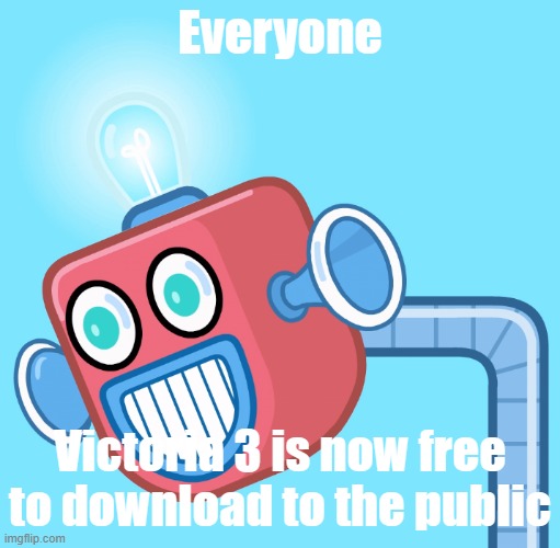 Lets download it | Everyone; Victoria 3 is now free to download to the public | image tagged in wubbzy's info robot | made w/ Imgflip meme maker