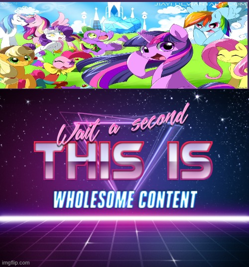 I'M A BRONY 4EVR! SORRY NOT SORRY! | image tagged in wait a second this is wholesome content | made w/ Imgflip meme maker